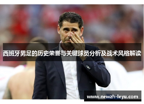 西班牙男足的历史荣誉与关键球员分析及战术风格解读 西班牙男足的历史荣誉与关键球员分析及战术风格解读