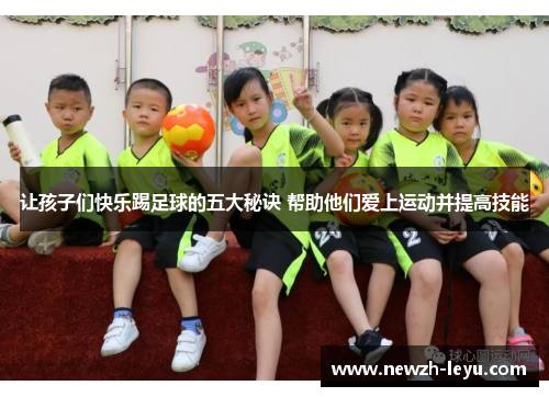 让孩子们快乐踢足球的五大秘诀 帮助他们爱上运动并提高技能