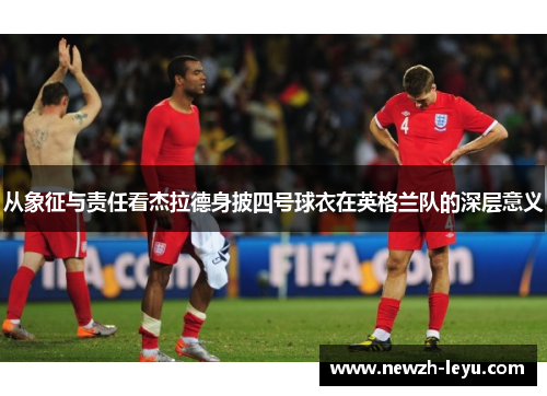 从象征与责任看杰拉德身披四号球衣在英格兰队的深层意义