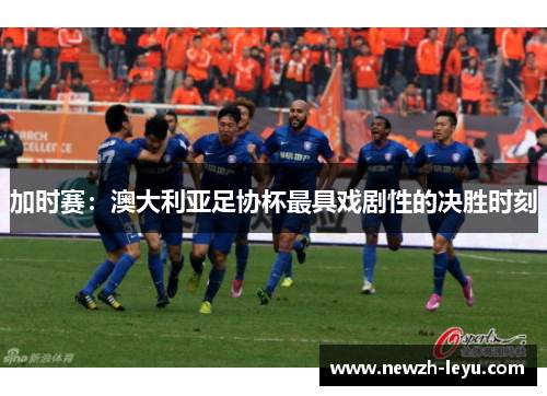 加时赛：澳大利亚足协杯最具戏剧性的决胜时刻