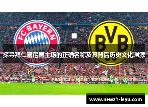 探寻拜仁慕尼黑主场的正确名称及其背后历史文化渊源