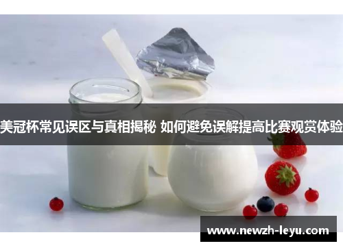 美冠杯常见误区与真相揭秘 如何避免误解提高比赛观赏体验