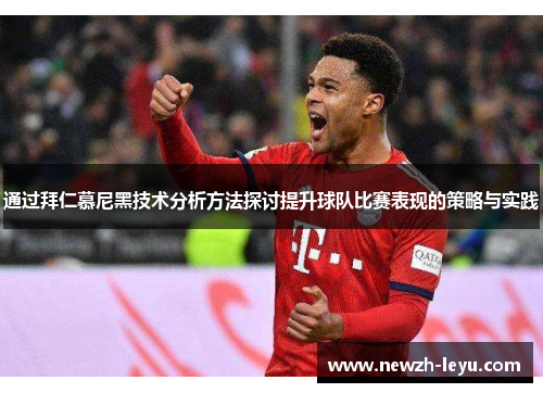 通过拜仁慕尼黑技术分析方法探讨提升球队比赛表现的策略与实践