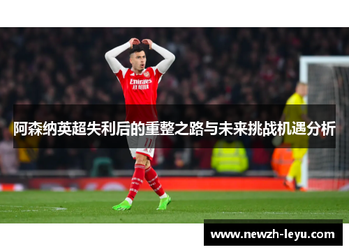 阿森纳英超失利后的重整之路与未来挑战机遇分析 阿森纳英超失利后的重整之路与未来挑战机遇分析