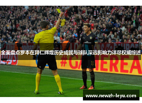 全面盘点罗本在拜仁辉煌历史成就与球队深远影响力详尽权威综述 全面盘点罗本在拜仁辉煌历史成就与球队深远影响力详尽权威综述