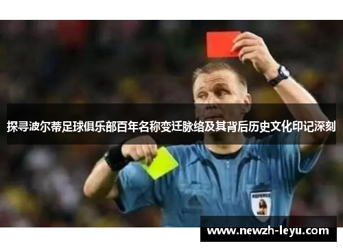 探寻波尔蒂足球俱乐部百年名称变迁脉络及其背后历史文化印记深刻 探寻波尔蒂足球俱乐部百年名称变迁脉络及其背后历史文化印记深刻