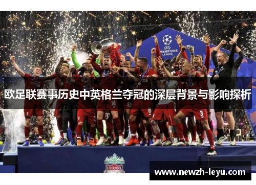欧足联赛事历史中英格兰夺冠的深层背景与影响探析 欧足联赛事历史中英格兰夺冠的深层背景与影响探析