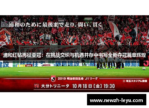 浦和红钻再征亚冠:在挑战交织与机遇并存中书写全新夺冠篇章辉煌 浦和红钻再征亚冠:在挑战交织与机遇并存中书写全新夺冠篇章辉煌