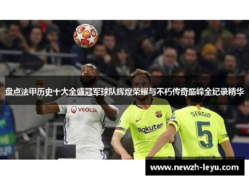 盘点法甲历史十大全盛冠军球队辉煌荣耀与不朽传奇巅峰全纪录精华 盘点法甲历史十大全盛冠军球队辉煌荣耀与不朽传奇巅峰全纪录精华