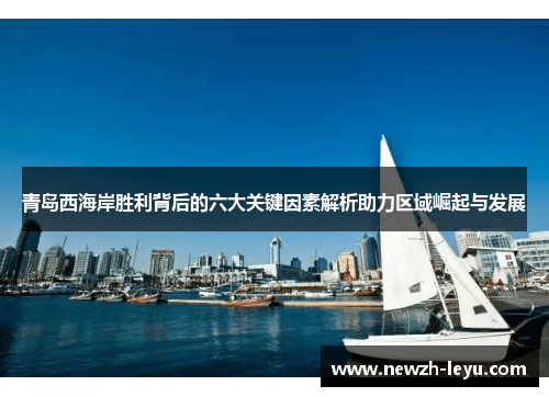 青岛西海岸胜利背后的六大关键因素解析助力区域崛起与发展