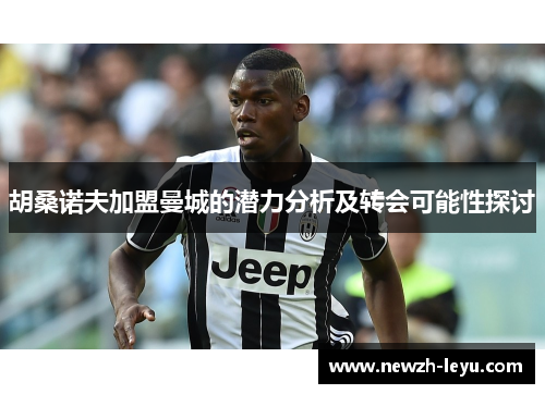 胡桑诺夫加盟曼城的潜力分析及转会可能性探讨 胡桑诺夫加盟曼城的潜力分析及转会可能性探讨
