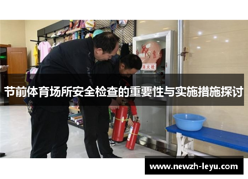 节前体育场所安全检查的重要性与实施措施探讨 节前体育场所安全检查的重要性与实施措施探讨