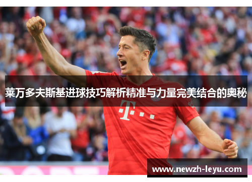 莱万多夫斯基进球技巧解析精准与力量完美结合的奥秘 莱万多夫斯基进球技巧解析精准与力量完美结合的奥秘