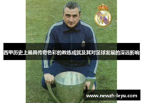 西甲历史上最具传奇色彩的教练成就及其对足球发展的深远影响