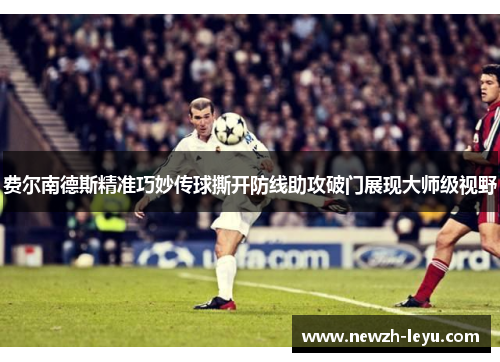 费尔南德斯精准巧妙传球撕开防线助攻破门展现大师级视野