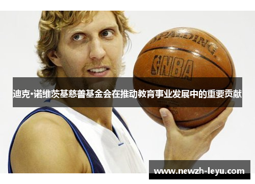 迪克·诺维茨基慈善基金会在推动教育事业发展中的重要贡献