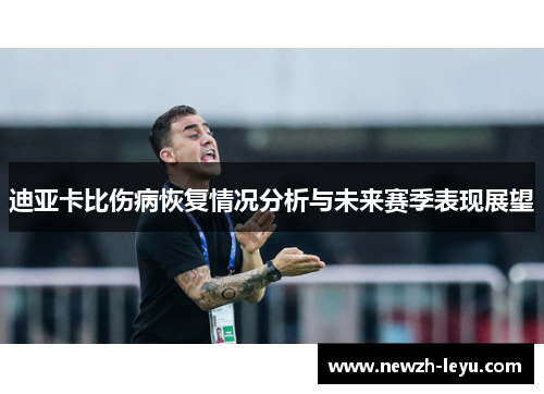 迪亚卡比伤病恢复情况分析与未来赛季表现展望