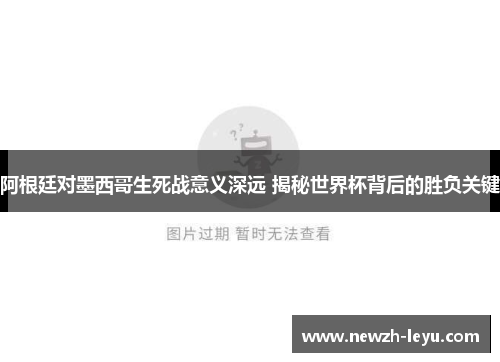阿根廷对墨西哥生死战意义深远 揭秘世界杯背后的胜负关键 阿根廷对墨西哥生死战意义深远 揭秘世界杯背后的胜负关键