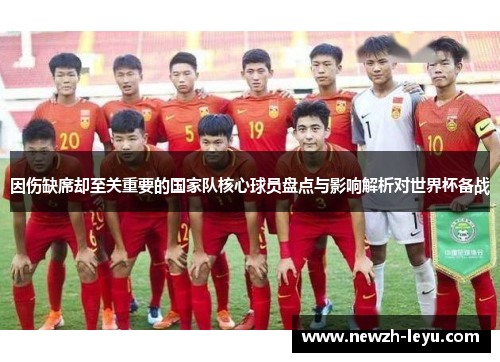 因伤缺席却至关重要的国家队核心球员盘点与影响解析对世界杯备战