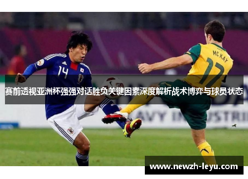 赛前透视亚洲杯强强对话胜负关键因素深度解析战术博弈与球员状态
