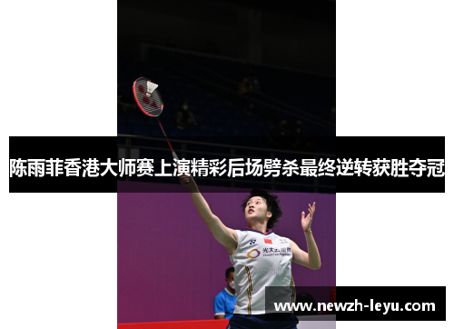 陈雨菲香港大师赛上演精彩后场劈杀最终逆转获胜夺冠