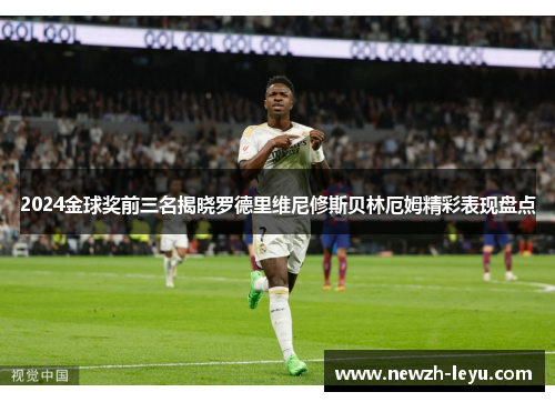 2024金球奖前三名揭晓罗德里维尼修斯贝林厄姆精彩表现盘点 2024金球奖前三名揭晓罗德里维尼修斯贝林厄姆精彩表现盘点