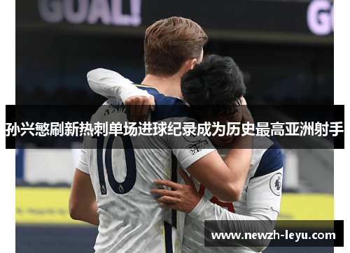 孙兴慜刷新热刺单场进球纪录成为历史最高亚洲射手