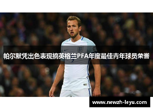 帕尔默凭出色表现摘英格兰PFA年度最佳青年球员荣誉 帕尔默凭出色表现摘英格兰PFA年度最佳青年球员荣誉