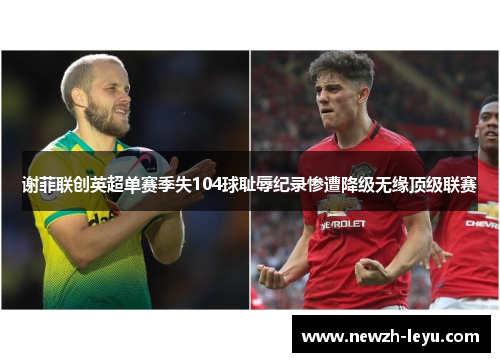 谢菲联创英超单赛季失104球耻辱纪录惨遭降级无缘顶级联赛 谢菲联创英超单赛季失104球耻辱纪录惨遭降级无缘顶级联赛