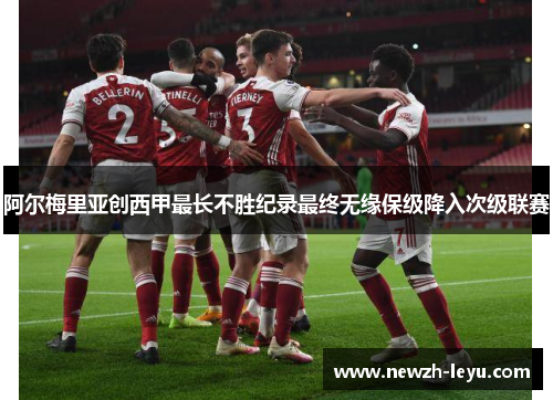阿尔梅里亚创西甲最长不胜纪录最终无缘保级降入次级联赛 阿尔梅里亚创西甲最长不胜纪录最终无缘保级降入次级联赛