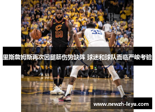 里斯詹姆斯再次因腿筋伤势缺阵 球迷和球队面临严峻考验 里斯詹姆斯再次因腿筋伤势缺阵 球迷和球队面临严峻考验