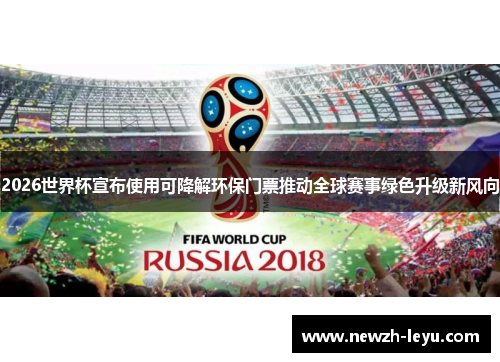 2026世界杯宣布使用可降解环保门票推动全球赛事绿色升级新风向