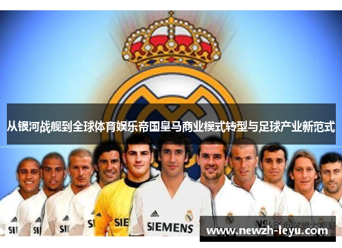 从银河战舰到全球体育娱乐帝国皇马商业模式转型与足球产业新范式