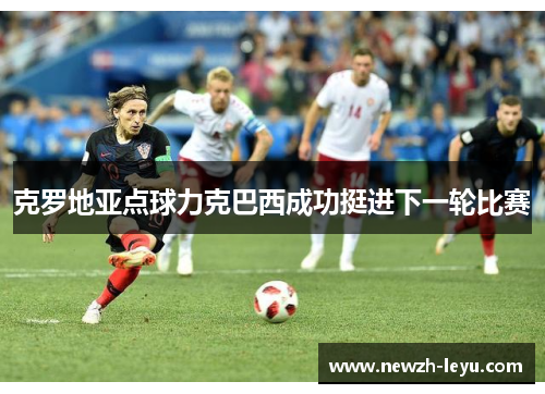 克罗地亚点球力克巴西成功挺进下一轮比赛