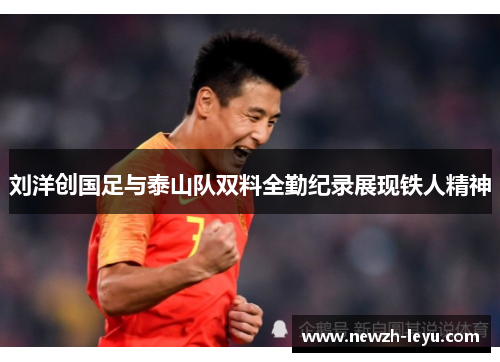 刘洋创国足与泰山队双料全勤纪录展现铁人精神