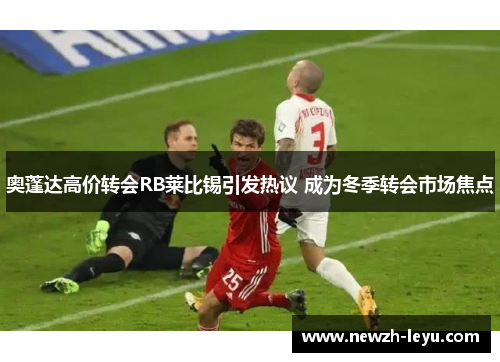 奥蓬达高价转会RB莱比锡引发热议 成为冬季转会市场焦点