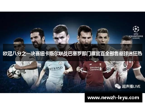 欧冠八分之一决赛纽卡斯尔联战巴塞罗那门票官宣全部售罄球迷狂热