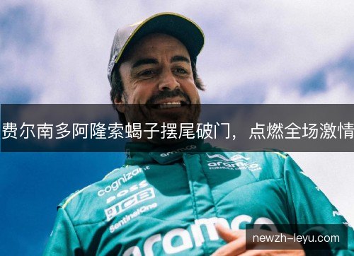 费尔南多阿隆索蝎子摆尾破门，点燃全场激情