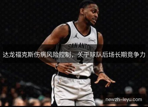 达龙福克斯伤病风险控制，关乎球队后场长期竞争力