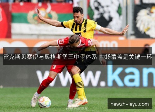 雷克斯贝察伊与奥格斯堡三中卫体系 中场覆盖是关键一环