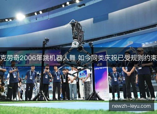 克劳奇2006年跳机器人舞 如今同类庆祝已受规则约束 克劳奇2006年跳机器人舞 如今同类庆祝已受规则约束